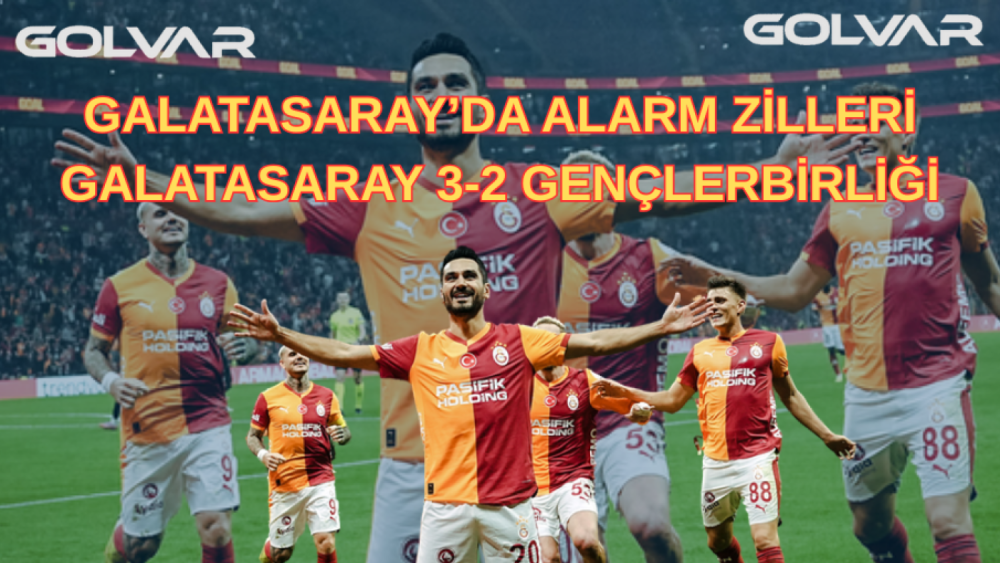 GALATASARAY’DA ALARM ZİLLERİ: GALATASARAY 3-2 GENÇLERBİRLİĞİ